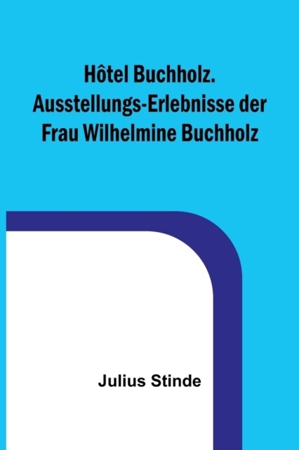 H?el Buchholz. Ausstellungs-Erlebnisse der Frau Wilhelmine Buchholz (Paperback)