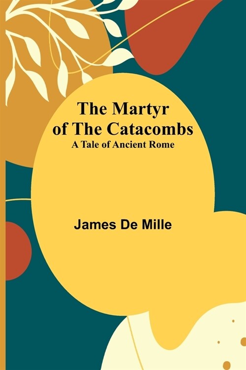 The Martyr of the Catacombs; A Tale of Ancient Rome (Paperback)