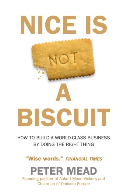 Nice is Not a Biscuit : How to Build a World-Class Business by Doing the Right Thing (Paperback)