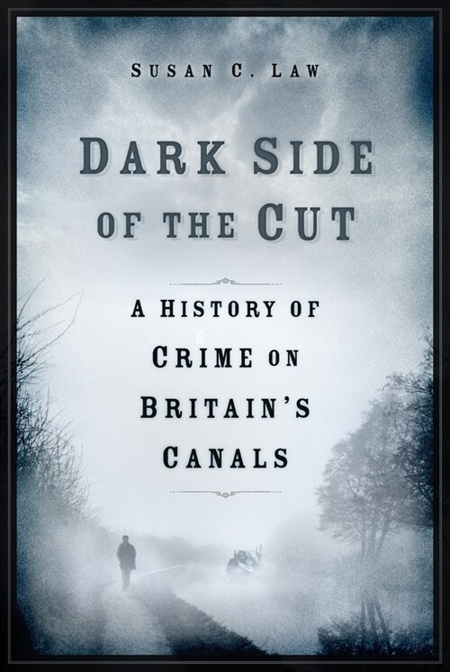 Dark Side of the Cut : A History of Crime on Britains Canals (Hardcover)