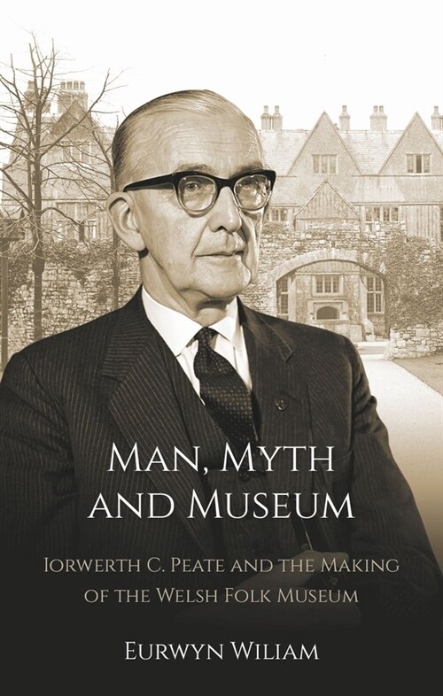 Man, Myth and Museum : Iorwerth C. Peate and the Making of the Welsh Folk Museum (Paperback)