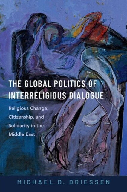 The Global Politics of Interreligious Dialogue: Religious Change, Citizenship, and Solidarity in the Middle East (Hardcover)