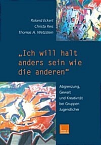 ich Will Halt Anders Sein Wie Die Anderen! : Abgrenzung, Gewalt Und Kreativitat Bei Gruppen Jugendlicher (Paperback, Softcover Reprint of the Original 1st 2000 ed.)