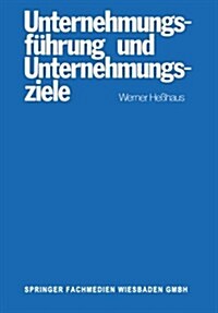 Unternehmungsfuhrung Und Unternehmungsziele : Eine Untersuchung Des Wissenschaftsprogrammes Der Betriebswirtschaftlichen Theorie Der Unternehmungsfuhr (Paperback, 1977 ed.)