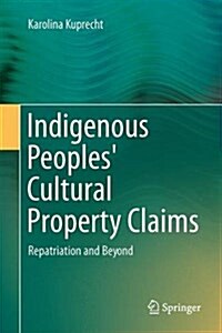 Indigenous Peoples Cultural Property Claims: Repatriation and Beyond (Hardcover, 2014)