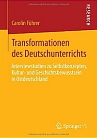 Transformationen Des Deutschunterrichts: Interviewstudien Zu Selbstkonzepten, Kultur- Und Geschichtsbewusstsein in Ostdeutschland (Paperback, 2013)