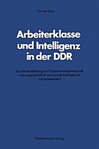 Arbeiterklasse Und Intelligenz in Der Ddr: Soziale Ann?erung Von Produktionsarbeiterschaft Und Wissenschaftlich-Technischer Intelligenz Im Industrieb (Paperback, 1982)