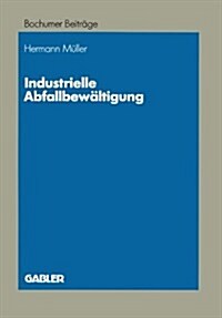 Industrielle Abfallbewaltigung : Entscheidungsprobleme Aus Betriebswirtschaftlicher Sicht (Paperback, 1991 ed.)