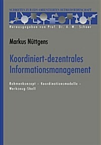 Koordiniert-Dezentrales Informationsmanagement : Rahmenkonzept -- Koordinationsmodelle -- Werkzeug-Shell (Paperback, Softcover Reprint of the Original 1st 1995 ed.)