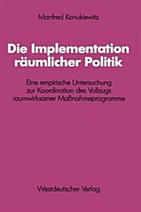 Die Implementation R?mlicher Politik: Eine Empirische Untersuchung Zur Koordination Des Vollzugs Raumwirksamer Ma?ahmeprogramme (Paperback, 1985)