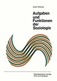 Aufgaben Und Funktionen Der Soziologie : Betrachtungen UEber Ihre Bedeutung Fur Wissenschaft Und Gesellschaft (Paperback, 1967 ed.)