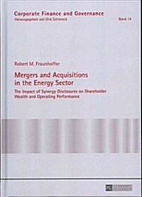 Mergers and Acquisitions in the Energy Sector: The Impact of Synergy Disclosures on Shareholder Wealth and Operating Performance (Hardcover)
