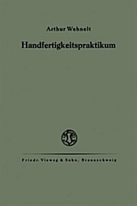 Das Handfertigkeitspraktikum : Ein Hilfsbuch Fur Den Handfertigkeitsunterricht an Hoeheren Lehranstalten Und Zum Selbstunterricht (Paperback, 1920 ed.)