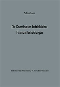 Die Koordination Betrieblicher Finanzentscheidungen : Zur Organisation Des Finanzwirtschaftlichen Entscheidungsprozesses (Paperback)