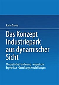 Das Konzept Industriepark Aus Dynamischer Sicht : Theoretische Fundierung -- Empirische Ergebnisse -- Gestaltungsempfehlungen (Paperback, 2002 ed.)