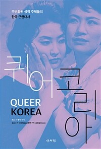 퀴어 코리아 :주변화된 성적 주체들의 한국 근현대사 