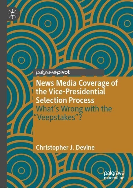 News Media Coverage of the Vice-Presidential Selection Process: Whats Wrong with the Veepstakes? (Hardcover, 2023)