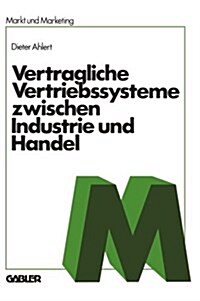 Vertragliche Vertriebssysteme Zwischen Industrie Und Handel : Grundzuge Einer Betriebswirtschaftlichen, Rechtlichen Und Volkswirtschaftlichen Beurteil (Paperback, 1981 ed.)