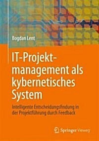 It-Projektmanagement ALS Kybernetisches System: Intelligente Entscheidungsfindung in Der Projektf?rung Durch Feedback (Hardcover, 2013)