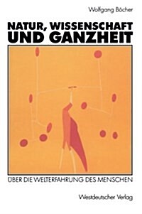 Natur, Wissenschaft Und Ganzheit: ?er Die Welterfahrung Des Menschen (Paperback, 1992)