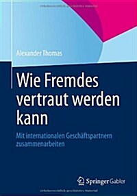 Wie Fremdes Vertraut Werden Kann: Mit Internationalen Gesch?tspartnern Zusammenarbeiten (Paperback, 2014)