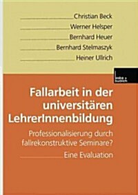 Fallarbeit in Der Universitaren Lehrerinnenbildung : Professionalisierung Durch Fallrekonstruktive Seminare? Eine Evaluation (Paperback, 2000 ed.)