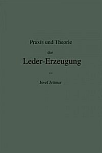 Praxis Und Theorie Der Leder-Erzeugung. Ein Leitfaden F? Lohe-, Weiss-, S?isch- Und Gla五-Gerber (Paperback, Softcover Repri)