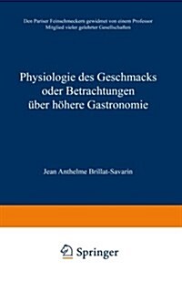 Physiologie Des Geschmacks Oder Betrachtungen UEber Hoehere Gastronomie : Den Pariser Feinschmeckern Gewidmet Von Einem Professor Mitglied Vieler Gele (Paperback, Softcover Reprint of the Original 1st 1913 ed.)