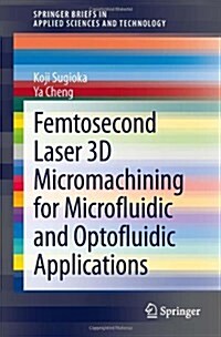 Femtosecond Laser 3D Micromachining for Microfluidic and Optofluidic Applications (Paperback, 2014 ed.)