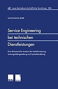 Service Engineering Bei Technischen Dienstleistungen : Eine Okonomische Analyse Der Modularisierung, Leistungstiefengestaltung Und Systembundelung (Paperback)