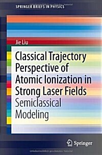 Classical Trajectory Perspective of Atomic Ionization in Strong Laser Fields: Semiclassical Modeling (Paperback, 2014)