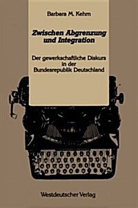 Zwischen Abgrenzung Und Integration: Der Gewerkschaftliche Diskurs in Der Bundesrepublik Deutschland Westdeutscher (Paperback, 1991)