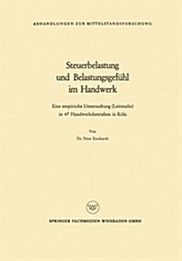 Steuerbelastung Und Belastungsgefuhl Im Handwerk : Eine Empirische Untersuchung (Leitstudie) in 47 Handwerksbetrieben in Koeln (Paperback, 1962 ed.)