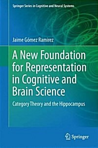 A New Foundation for Representation in Cognitive and Brain Science: Category Theory and the Hippocampus (Hardcover, 2014)