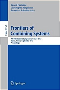 Frontiers of Combining Systems: 9th International Symposium, Frocos 2013, Nancy, France, September 18-20, 2013, Proceedings (Paperback, 2013)