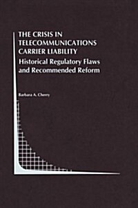 The Crisis in Telecommunications Carrier Liability: Historical Regulatory Flaws and Recommended Reform (Paperback, Softcover Repri)