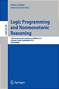 Logic Programming and Nonmonotonic Reasoning: 12th International Conference, Lpnmr 2013, Corunna, Spain, September 15-19, 2013. Proceedings (Paperback, 2013)