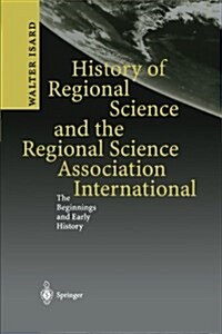 History of Regional Science and the Regional Science Association International: The Beginnings and Early History (Paperback, Softcover Repri)