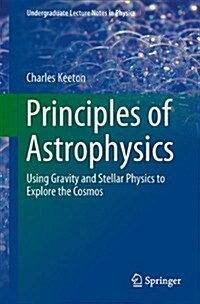 Principles of Astrophysics: Using Gravity and Stellar Physics to Explore the Cosmos (Paperback, 2014)