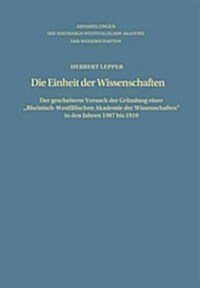 Die Einheit Der Wissenschaften: Der Gescheiterte Versuch Der Gr?dung Einer Rheinisch-Westf?ischen Akademie Der Wissenschaften in Den Jahren 1907 B (Paperback, Softcover Repri)