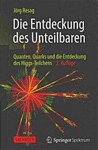 Die Entdeckung Des Unteilbaren: Quanten, Quarks Und Die Entdeckung Des Higgs-Teilchens (Paperback, 2, 2. Aufl. 2014)