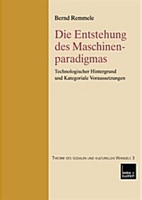 Die Entstehung Des Maschinenparadigmas : Technologischer Hintergrund Und Kategoriale Voraussetzungen (Paperback)