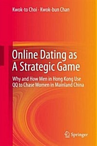 Online Dating as a Strategic Game: Why and How Men in Hong Kong Use Qq to Chase Women in Mainland China (Hardcover, 2013)