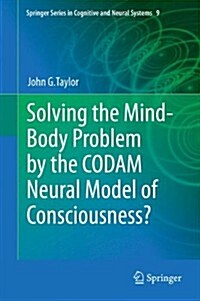 Solving the Mind-Body Problem by the Codam Neural Model of Consciousness? (Hardcover, 2013)