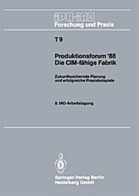 Produktionsforum 88. Die CIM-F?ige Fabrik: Zukunftssichernde Planung Und Erfolgreiche Praxisbeispiele. 8. Iao-Arbeitstagung 4./5. Mai 1988 in Stuttg (Paperback)