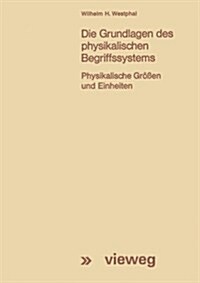 Die Grundlagen Des Physikalischen Begriffssystems : Physikalische Groessen Und Einheiten (Paperback, 2nd 2. Aufl. 2013. Softcover Reprint of the Origin)