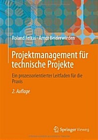 Projektmanagement Fur Technische Projekte: Ein Prozessorientierter Leitfaden Fur Die Praxis (Paperback, 2, 2., Uberarb. Au)