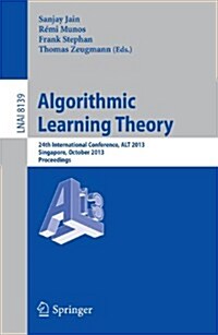 Algorithmic Learning Theory: 24th International Conference, Alt 2013, Singapore, October 6-9, 2013, Proceedings (Paperback, 2013)