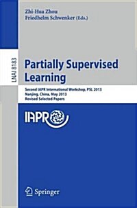 Partially Supervised Learning: Second Iapr International Workshop, Psl 2013, Nanjing, China, May 13-14, 2013, Revised Selected Papers (Paperback, 2013)