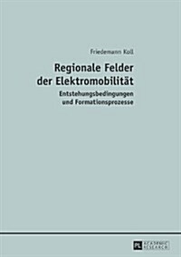Regionale Felder Der Elektromobilitaet: Entstehungsbedingungen Und Formationsprozesse (Paperback)